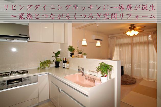 リビングダイニングキッチンに一体感が誕生!家族とつながるくつろぎ空間リフォーム 所沢市