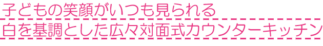 子どもの笑顔がいつも見られる白を基調とした広々対面式カウンターキッチン