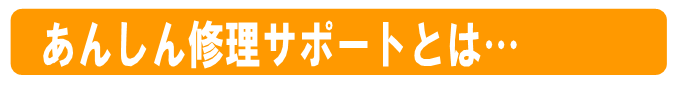 あんしん修理サポートとは…